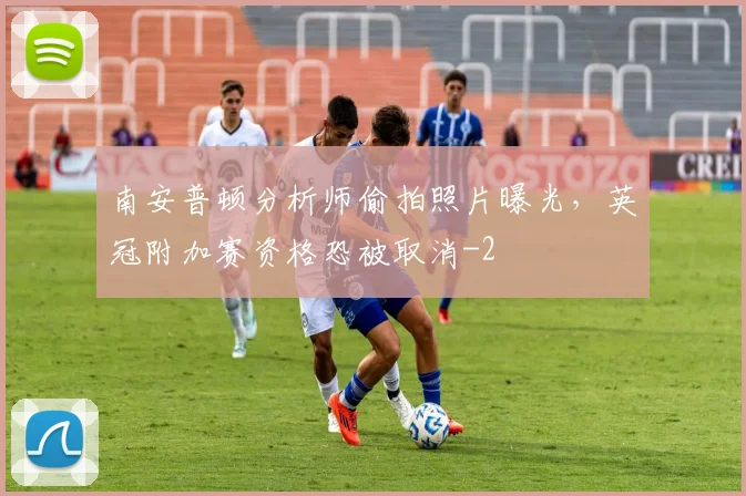 南安普顿分析师偷拍照片曝光，英冠附加赛资格恐被取消