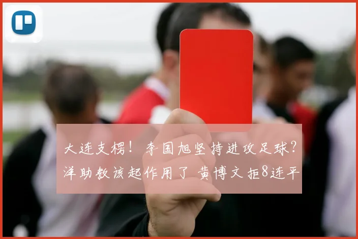 大连支楞！李国旭坚持进攻足球？洋助教该起作用了 黄博文拒8连平