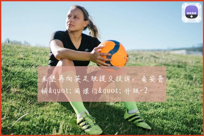 米堡再向英足联提交投诉，南安普顿"间谍门"升级