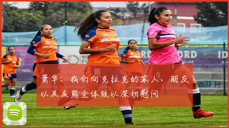 萧华：我们向克拉克的家人、朋友以及灰熊全体致以深切慰问