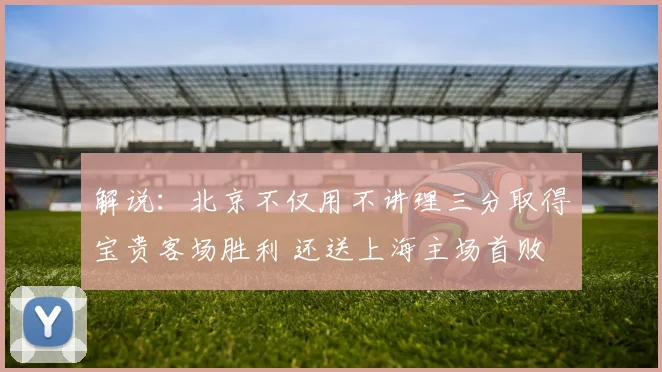 解说：北京不仅用不讲理三分取得宝贵客场胜利 还送上海主场首败