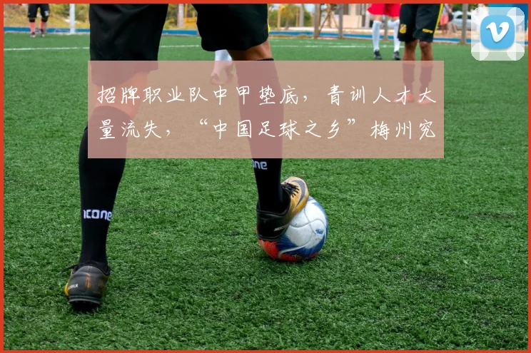招牌职业队中甲垫底，青训人才大量流失，“中国足球之乡”梅州究竟怎么了？