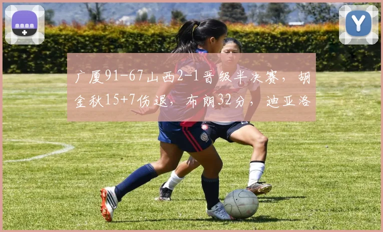 广厦91-67山西2-1晋级半决赛，胡金秋15+7伤退，布朗32分，迪亚洛18+9