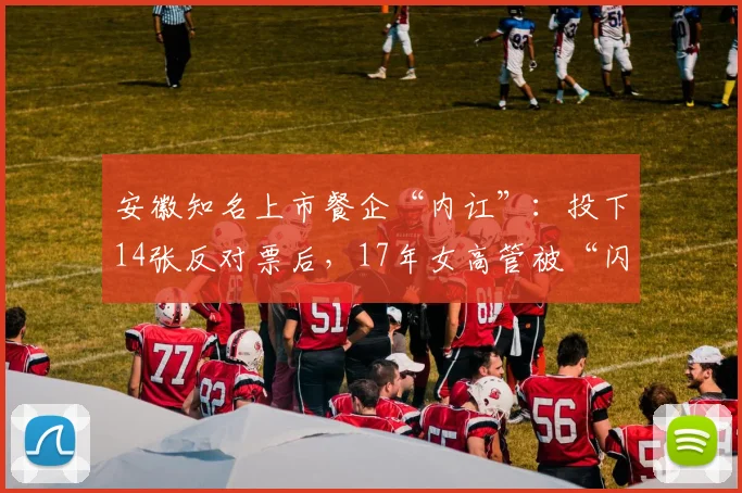 安徽知名上市餐企“内讧”：投下14张反对票后，17年女高管被“闪电”免职！