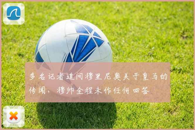 多名记者追问穆里尼奥关于皇马的传闻，穆帅全程未作任何回答