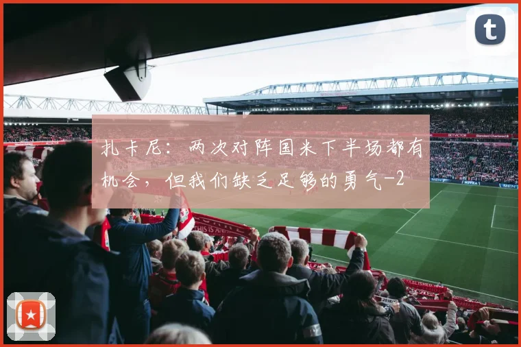 扎卡尼：两次对阵国米下半场都有机会，但我们缺乏足够的勇气
