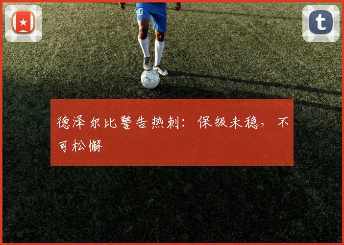 德泽尔比警告热刺：保级未稳，不可松懈