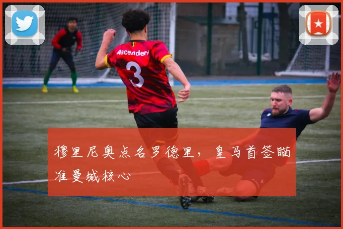 穆里尼奥点名罗德里，皇马首签瞄准曼城核心