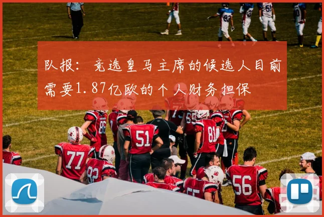 队报：竞选皇马主席的候选人目前需要1.87亿欧的个人财务担保
