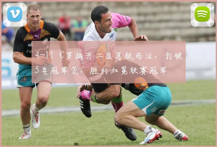 4-1！C罗梅开二度喜极而泣，打破5年冠军荒，胜利加冕联赛冠军