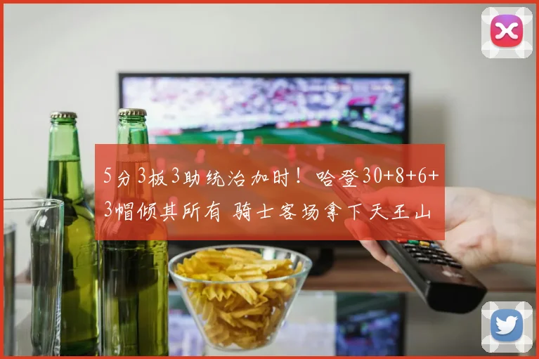 5分3板3助统治加时！哈登30+8+6+3帽倾其所有 骑士客场拿下天王山_1