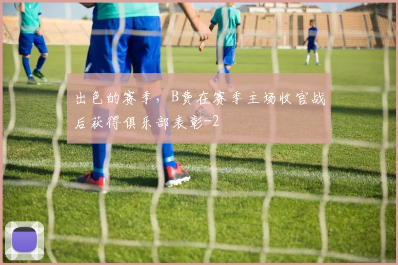 出色的赛季，B费在赛季主场收官战后获得俱乐部表彰