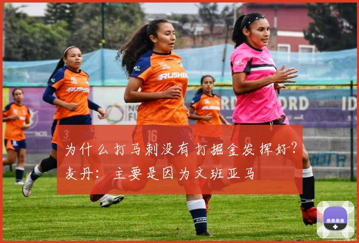 为什么打马刺没有打掘金发挥好？麦丹：主要是因为文班亚马