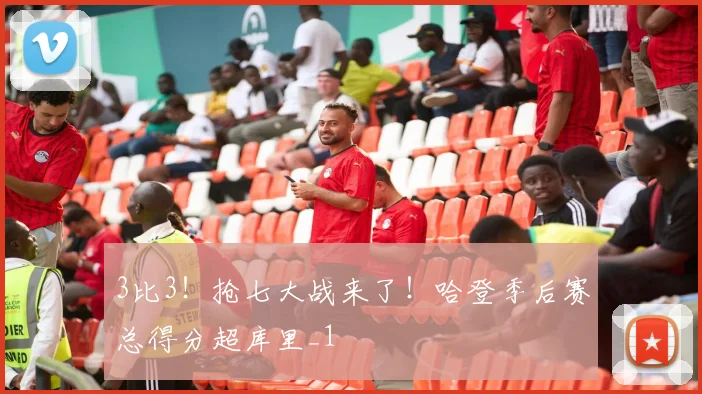 3比3！抢七大战来了！哈登季后赛总得分超库里_1